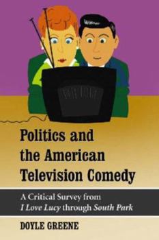 Paperback Politics and the American Television Comedy: A Critical Survey from I Love Lucy through South Park Book