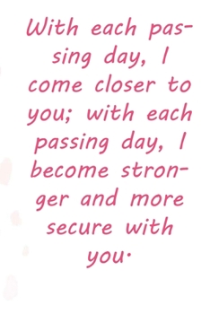 Paperback With each passing day, I come closer to you; with each passing day, I become stronger and more secure with you.: Valentine Day Gift Blank Lined Journa Book