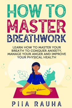 Paperback How to Master Breathwork: Learn How to Master Your Breath to Conquer Anxiety, Manage Your Anger and Improve Your Physical Health Book