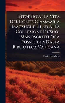 Intorno Alla Vita Del Conte Giammaria Mazzuchelli Ed Alla Collezione De'Suoi Manoscritti Ora Posseduta Dalla Biblioteca Vaticana (Italian Edition)