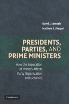 Electronics Presidents, Parties, and Prime Ministers: How the Separation of Powers Affects Party Organization and Behavior Book