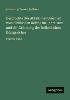 Geschichte des Abfalls der Griechen vom türkischen Reiche im Jahre 1821 und der Gründung des hellenischen Königreiches: Fünfter Band