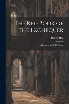 Paperback The Red Book of the Exchequer: A Reply to Mr. J. H. Round Book