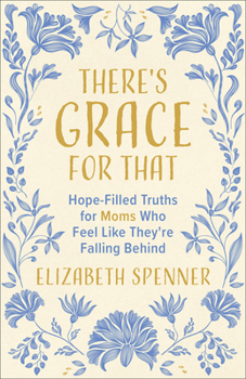 There's Grace for That: Hope-Filled Truths for Moms Who Feel Like They're Falling Behind