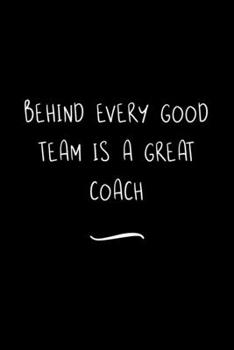 Behind Every Good Team is a Great Coach: Funny Office Notebook/Journal For Women/Men/Coworkers/Boss/Business Woman/Funny office work desk humor/ Stress Relief Anger Management Journal(6x9 inch)