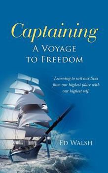 Paperback Captaining - A Voyage to Freedom: Learning to Sail Our Lives from Our Highest Place with Our Highest Self. Book