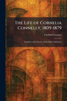 The Life of Cornelia Connelly, 1809-1879: Founders of the Society of the Holy Child Jesus