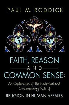 Paperback Faith, Reason and Common Sense: An Exploration of the Historical and Contemporary Role of Religion in Human Affairs Book