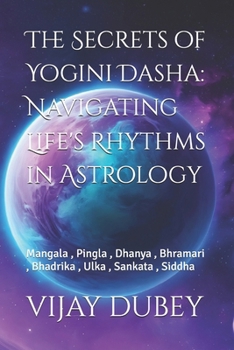 Paperback The Secrets of Yogini Dasha: Navigating Life's Rhythms in Astrology: Mangala, Pingla, Dhanya, Bhramari, Bhadrika, Ulka, Sankata, Siddha Book