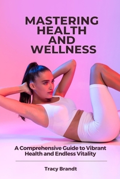 Paperback Mastering Health and Wellness: A Comprehensive Guide to Vibrant Health and Endless Vitality Book