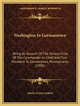 Paperback Washington In Germantown: Being An Account Of The Various Visits Of The Commander-In-Chief And First President To Germantown, Pennsylvania (1905 Book