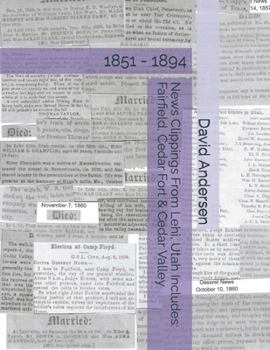 Paperback News Clippings From Lehi, Utah Includes: Fairfield, Cedar Fort & Cedar Valley: 1851 - 1894 Book