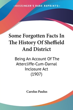 Paperback Some Forgotten Facts In The History Of Sheffield And District: Being An Account Of The Attercliffe-Cum-Darnal Inclosure Act (1907) Book