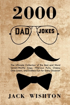 2000 Dad Jokes: The Ultimate Collection of the Best and Worst Groan-Worthy Gags, Hilarious Puns, Cheesy One-Liners, and Endless Fun for Every Occasion