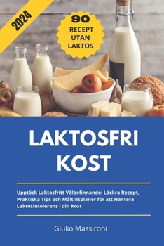 Laktosfri Kost: Upptäck Laktosfritt Välbefinnande: Läckra Recept, Praktiska Tips och Måltidsplaner för att Hantera Laktosintolerans i din Kost (Swedish Edition)