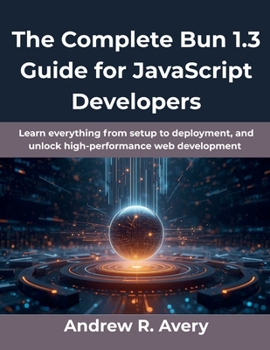 Paperback The Complete Bun 1.3 Guide for JavaScript Developers: Learn everything from setup to deployment, and unlock high-performance web development Book