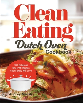 Paperback Clean Eating Dutch Oven Cookbook: 101 Delicious One-Pot Recipes Your Family Will Love Book