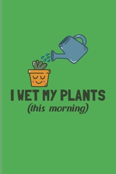 Paperback I Wet My Plants (this morning): Garden Planner And Log Book For Floriculture, Horticulture & Gardening Fans - 6x9 - pages Book