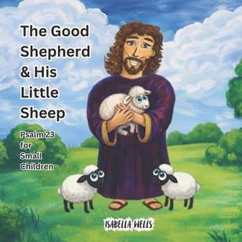 The Good Shepherd & His Little Sheep: Psalm 23 for small Children