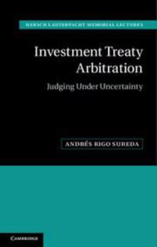 Investment Treaty Arbitration: Judging Under Uncertainty - Book  of the Hersch Lauterpacht Memorial Lectures