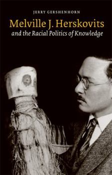 Melville J. Herskovits and the Racial Politics of Knowledge (Critical Studies in the History of Anthropology)