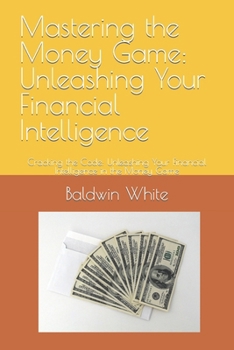 Paperback Mastering the Money Game: Unleashing Your Financial Intelligence: Cracking the Code: Unleashing Your Financial Intelligence in the Money Game Book