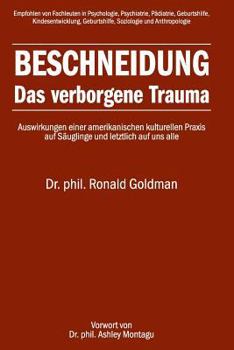 Beschneidung: das Verborgene Trauma : Auswirkungen Einer Amerikanischen Kulturellen Praxis Auf S?uglinge und Letztlich Auf Uns Alle