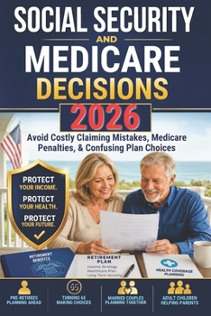 Social Security and Medicare Decisions 2026: Avoid Costly Claiming Mistakes, Medicare Penalties, and Confusing Plan Choices-A Plain-English Guide to Protect Your Retirement Income and Health Coverage