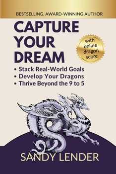 Capture Your Dream : Stack Real-World Goals, Develop Your Dragons, Thrive Beyond the 9 To 5