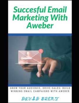 Successful Email Marketing With AWeber: Grow Your Audience, Drive Sales: Build Winning Email Campaigns with AWeber