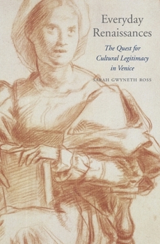 Everyday Renaissances: The Quest for Cultural Legitimacy in Venice - Book  of the I Tatti Studies in Italian Renaissance History