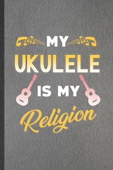 Paperback My Ukulele Is My Religion: Funny Blank Lined Notebook/ Journal For Music Teacher Lover, Ukulele Player, Inspirational Saying Unique Special Birth Book