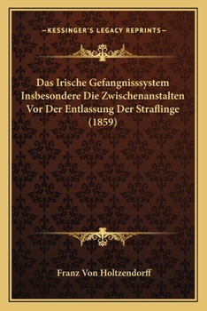 Das Irische Gefangnisssystem Insbesondere Die Zwischenanstalten Vor Der Entlassung Der Straflinge (1859)