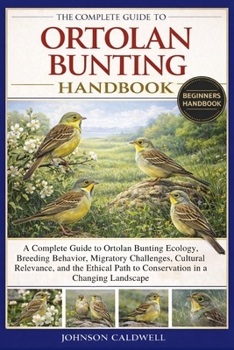 Paperback The Complete Guide to Ortolan Bunting Handbook: A Complete Guide to Ortolan Bunting Ecology, Breeding Behavior, Migratory Challenges, Cultural Relevan Book