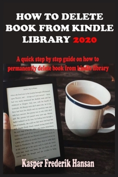 Paperback How to Delete Book from Kindle Library 2020: A Complete 2020 Guide On How To Permanently Delete Books From Your Kindle Library With Shortcut, Tricks A Book