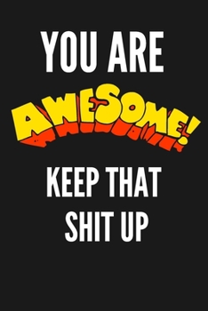 You Are Awesome Keep That Shit Up: Funny Journal, Funny Notebook