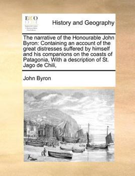 Paperback The Narrative of the Honourable John Byron: Containing an Account of the Great Distresses Suffered by Himself and His Companions on the Coasts of Pata Book