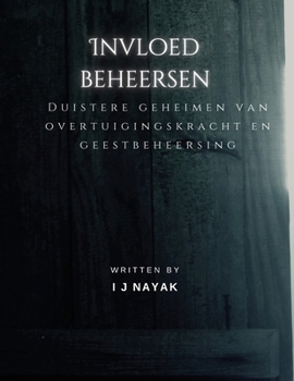 Invloed beheersen: Duistere geheimen van overtuigingskracht en geestbeheersing (Dutch Edition)