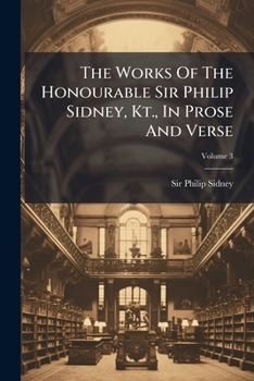 Paperback The Works Of The Honourable Sir Philip Sidney, Kt., In Prose And Verse; Volume 3 Book