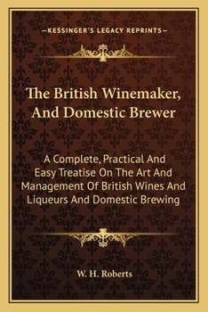 Paperback The British Winemaker, And Domestic Brewer: A Complete, Practical And Easy Treatise On The Art And Management Of British Wines And Liqueurs And Domest Book