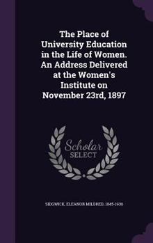 Hardcover The Place of University Education in the Life of Women. An Address Delivered at the Women's Institute on November 23rd, 1897 Book