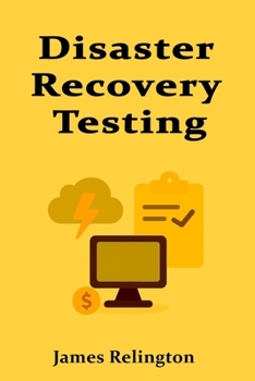Disaster Recovery Testing: Building and Validating IT Resilience Plans