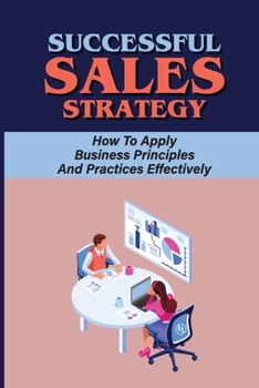 Paperback Successful Sales Strategy: How To Apply Business Principles And Practices Effectively: How To Build A Good Sales Strategy Book