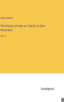 Hardcover The History of India as Told by its Own Historians: Vol. 5 Book