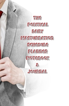 The Political Daily Masturbation Schedule Planner Notebook & Journal: The Perfect Gift Idea Adult Gag Prank Gifts Novelty Joke Stocking Stuffer Ideas 5.5x8.5 College Ruled White Paper Glossy Cover