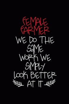 Female Farmer We Do The Same Work We Simply Look Better At It: All Purpose 6x9 Blank Lined Notebook Journal Way Better Than A Card Trendy Unique Gift Black Solid Farmer