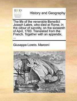 The life of the venerable Benedict Joseph Labre, who died at Rome, in the odour of sanctity, on the sixteenth of April, 1783. Translated from the French. Together with an appendix, ...