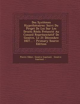 Paperback Des Systemes Hypothecaires: Suivi Du Projet de Loi Sur Les Droits Reels Presente Au Conseil Representatif de Geneve, Le 21 Decembre 1827... - Prim [French] Book