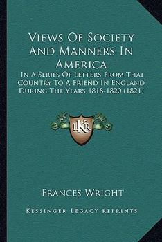 Paperback Views Of Society And Manners In America: In A Series Of Letters From That Country To A Friend In England During The Years 1818-1820 (1821) Book