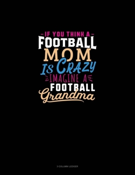If You Think A Football Mom Is Crazy Imagine A Football Grandma: 3 Column Ledger